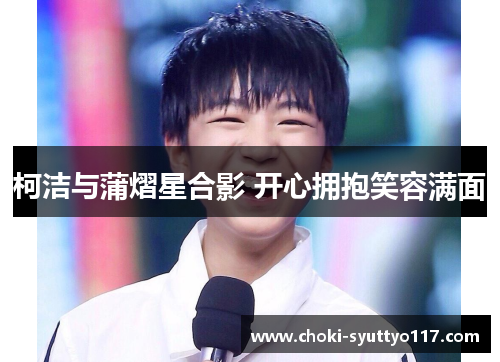 柯洁与蒲熠星合影 开心拥抱笑容满面