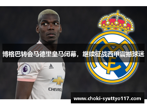 博格巴转会马德里皇马闭幕，继续征战西甲震撼球迷