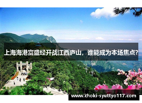 上海海港富盛经开战江西庐山，谁能成为本场焦点？