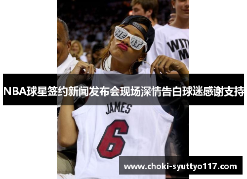 NBA球星签约新闻发布会现场深情告白球迷感谢支持
